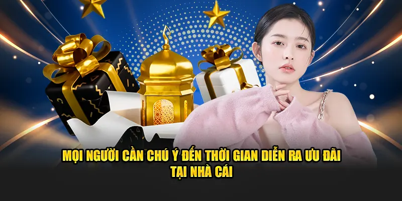 Mọi người cần chú ý đến thời gian diễn ra ưu đãi tại nhà cái