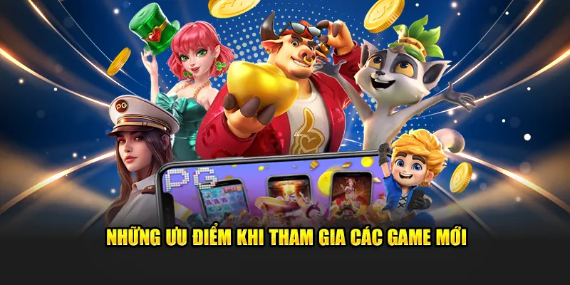 Những ưu điểm khi tham gia các game mới