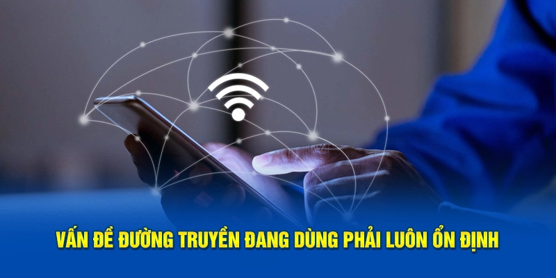 Đường truyền internet đang sử dụng phải luôn ổn định